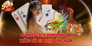 Bí Quyết Cách Đánh Rồng Hổ Thắng Lớn 50 Triệu Đồng Ngay