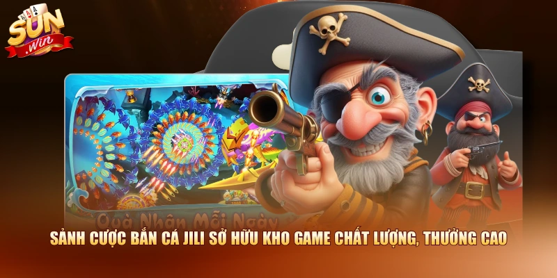 Sảnh cược bắn cá JILI sở hữu kho game chất lượng, thưởng cao