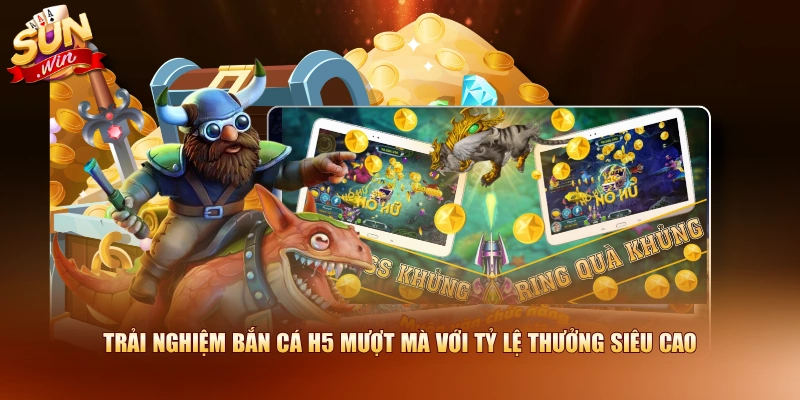 Trải nghiệm bắn cá H5 mượt mà với tỷ lệ thưởng siêu cao